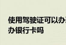 使用驾驶证可以办理银行卡吗 用驾驶证可以办银行卡吗