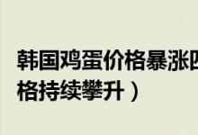韩国鸡蛋价格暴涨四成（因禽流感疫情导致价格持续攀升）