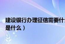 建设银行办理征信需要什么资料（建设银行信用卡征信要求是什么）