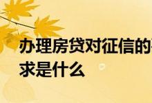 办理房贷对征信的要求 银行房贷对征信的要求是什么