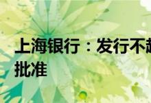 上海银行：发行不超200亿元二级资本债券获批准