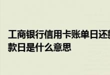 工商银行信用卡账单日还款日相同 工商银行信用卡账单日还款日是什么意思