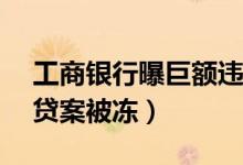 工商银行曝巨额违约（2 88亿元存款疑涉骗贷案被冻）