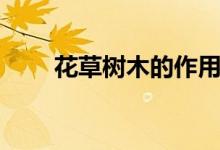 花草树木的作用（花草树木的作用）