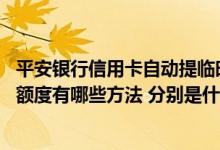平安银行信用卡自动提临时额度 平安银行信用卡想提高临时额度有哪些方法 分别是什么