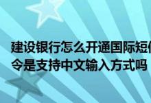建设银行怎么开通国际短信通知 建设银行：上行中文短信指令是支持中文输入方式吗