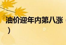 油价迎年内第八涨（加满一箱油将多花多少钱）