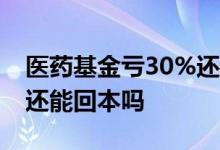 医药基金亏30%还能回本吗 基金亏十几个点还能回本吗