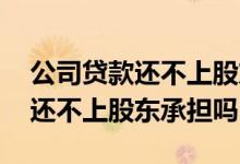 公司贷款还不上股东配偶要承担吗 公司贷款还不上股东承担吗