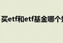 买etf和etf基金哪个好 买ETF好还是普通基金