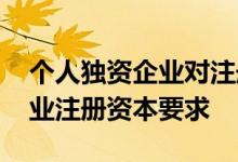 个人独资企业对注册资本的要求 个人独资企业注册资本要求