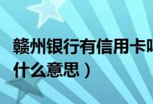 赣州银行有信用卡吗（赣州银行信用卡逾期是什么意思）