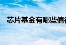 芯片基金有哪些值得投资 芯片基金有哪些