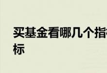 买基金看哪几个指标干货 买基金看哪几个指标