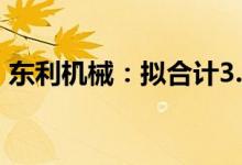 东利机械：拟合计3.5亿元向山东阿诺达增资