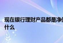 现在银行理财产品都是净值型 银行净值型理财产品的期限是什么