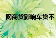 网商贷影响车贷不 网商贷影响车贷申请吗