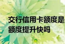 交行信用卡额度是自动提升的吗 交行信用卡额度提升快吗