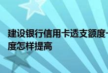 建设银行信用卡透支额度一般多少 建设银行信用卡的透支额度怎样提高