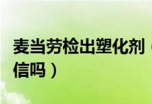 麦当劳检出塑化剂（麦当劳回应没有塑化剂可信吗）