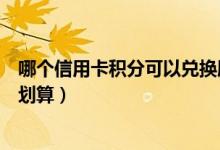 哪个信用卡积分可以兑换腾讯视频会员（哪个信用卡积分最划算）