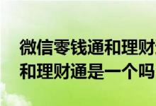 微信零钱通和理财通是一样的吗 微信零钱通和理财通是一个吗