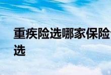 重疾险选哪家保险公司 重疾险该如何看如何选
