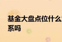 基金大盘点位什么意思 大盘点数跟基金有关系吗
