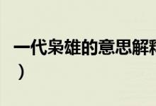 一代枭雄的意思解释（一代枭雄的意思是什么）