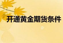 开通黄金期货条件 黄金期货有开户门槛吗
