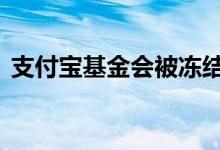 支付宝基金会被冻结吗 支付宝基金会亏光吗