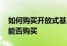 如何购买开放式基金 券商推荐的开放式基金能否购买