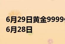 6月29日黄金9999价格今天多少一克 2022年6月28日