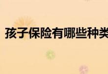 孩子保险有哪些种类 宝宝保险有哪几种类型