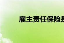 雇主责任保险是什么？怎么投保？