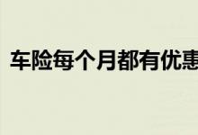 车险每个月都有优惠吗 车险每个月都要交吗