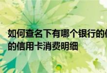 如何查名下有哪个银行的信用卡 怎么在手机上查询新业银行的信用卡消费明细