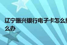 辽宁振兴银行电子卡怎么提现 振兴银行电子账户提现失败怎么办