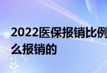 2022医保报销比例怎么计算的 医保报销是怎么报销的 