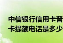 中信银行信用卡普卡申请入口 中信银行信用卡提额电话是多少