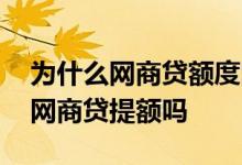 为什么网商贷额度降了又升回来了 借呗升级网商贷提额吗