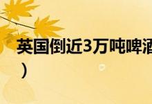 英国倒近3万吨啤酒（因无人消费保质期临近）