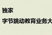 独家|字节跳动教育业务大调整预估优化约3000人