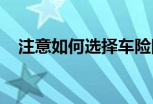 注意如何选择车险险种？车险有哪些险种