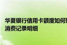 华夏银行信用卡额度如何短信查询 怎么查询华夏银行信用卡消费记录明细