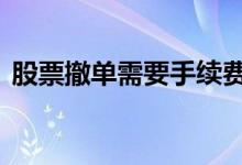 股票撤单需要手续费吗 股票撤单有手续费吗