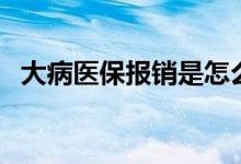 大病医保报销是怎么报销的 报销比例多少 