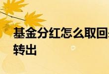 基金分红怎么取回来 基金分红什么时候可以转出