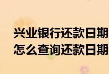 兴业银行还款日期怎么查询 兴业银行信用卡怎么查询还款日期