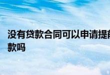 没有贷款合同可以申请提前还款吗 没有贷款合同可以提前还款吗